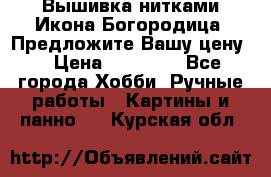 Вышивка нитками Икона Богородица. Предложите Вашу цену! › Цена ­ 12 000 - Все города Хобби. Ручные работы » Картины и панно   . Курская обл.